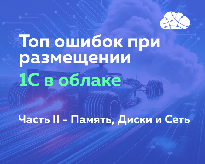 Топ ошибок при планировании облачной инфраструктуры для 1С. Часть вторая - Память, Диски и Сеть.