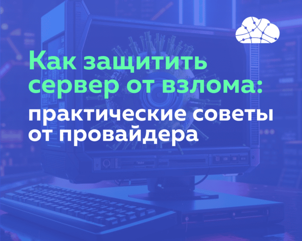 Как защитить сервер от взлома: практические советы от провайдера