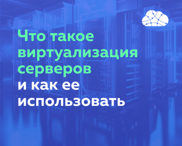 Что такое виртуализация серверов и как ее использовать