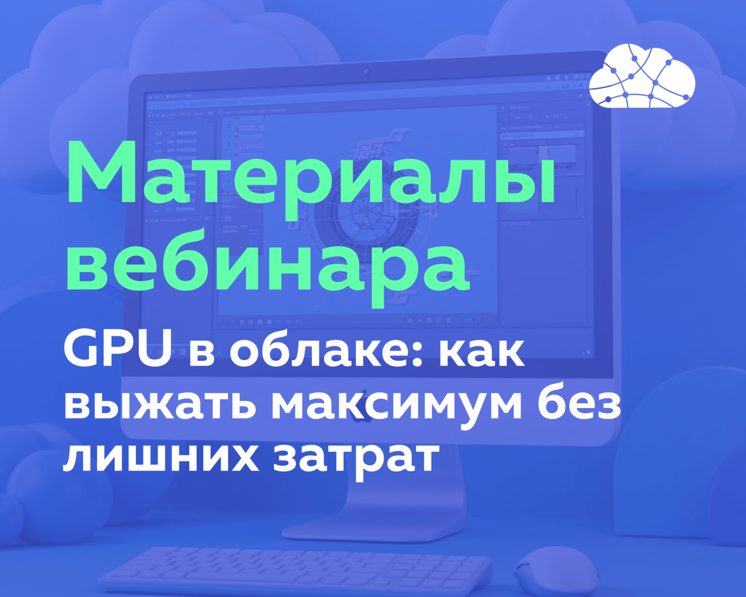 Материалы вебинара «GPU в облаке: как выжать максимум без лишних затрат»