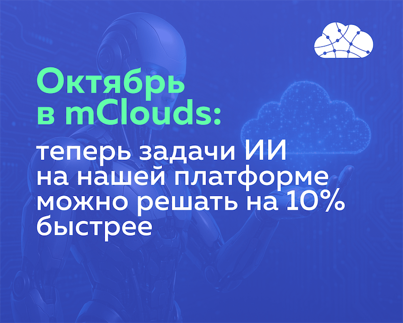 Октябрь в mClouds: теперь задачи ИИ на нашей платформе можно решать на 10% быстрее
