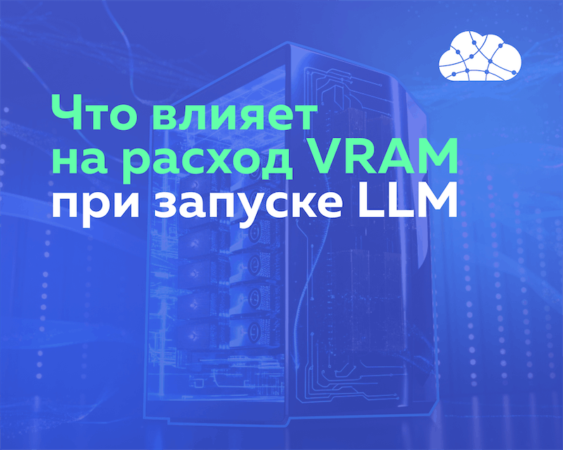 Как правильно оценить объем VRAM для запуска LLM