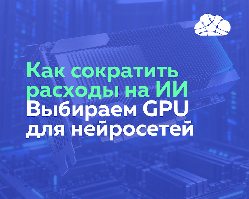 Как сократить расходы на ИИ: выбираем GPU для Qwen и других LLM