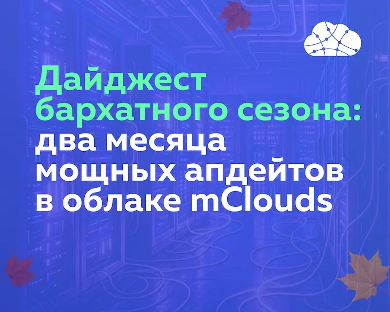 Дайджест бархатного сезона: 2 месяца мощных апдейтов в облаке mClouds