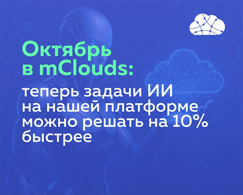 Октябрь в mClouds: теперь задачи ИИ на нашей платформе можно решать на 10% быстрее