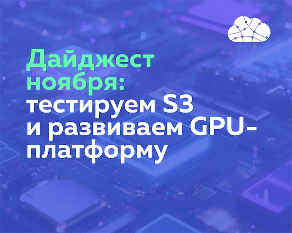 Ноябрьский дайджест: тестируем S3 и развиваем GPU-платформу